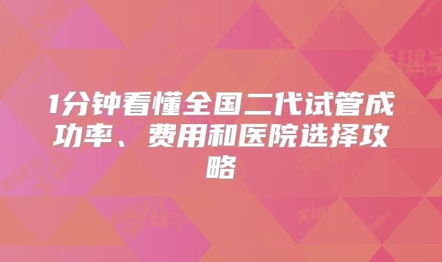 1分钟看懂全国二代试管成功率、费用和医院选择攻略
