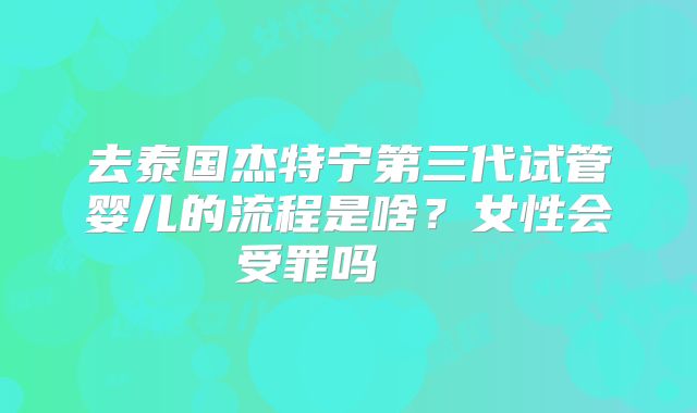 去泰国杰特宁第三代试管婴儿的流程是啥?女性会受罪吗