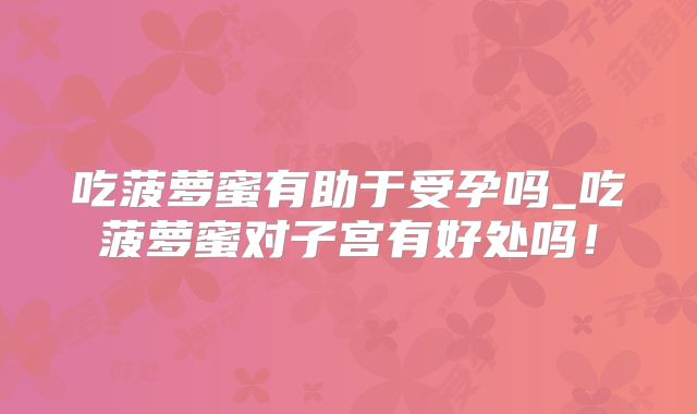 吃菠萝蜜有助于受孕吗_吃菠萝蜜对子宫有好处吗!