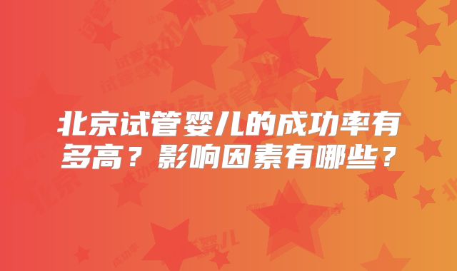 北京试管婴儿的成功率有多高？影响因素有哪些？