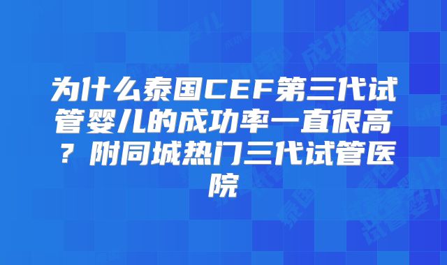 为什么泰国CEF第三代试管婴儿的成功率一直很高？附同城热门三代试管医院