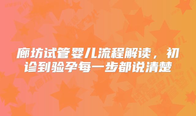 廊坊试管婴儿流程解读,初诊到验孕每一步都说清楚