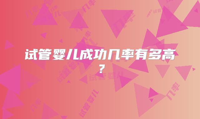 试管婴儿成功几率有多高？