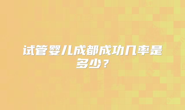 试管婴儿成都成功几率是多少？