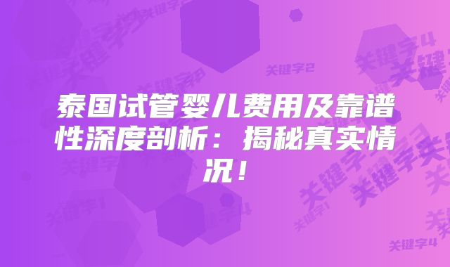泰国试管婴儿费用及靠谱性深度剖析:揭秘真实情况!