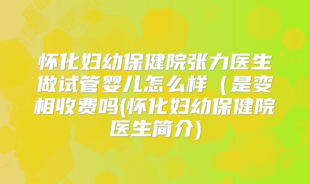 怀化妇幼保健院张力医生做试管婴儿怎么样(是变相收费吗(怀化妇幼保健院医生简介)