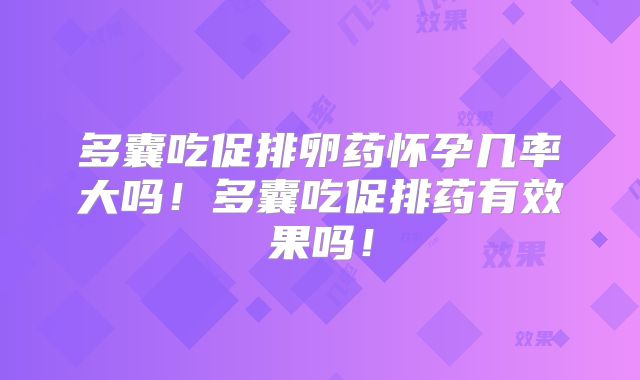 多囊吃促排卵药怀孕几率大吗!多囊吃促排药有效果吗!