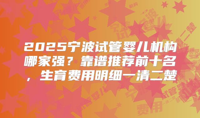 2025宁波试管婴儿机构哪家强？靠谱推荐前十名，生育费用明细一清二楚