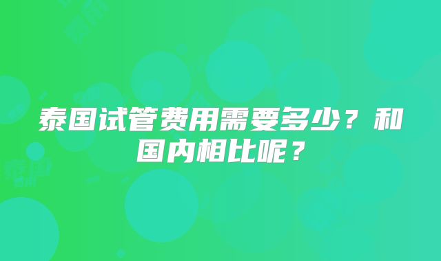 泰国试管费用需要多少?和国内相比呢?