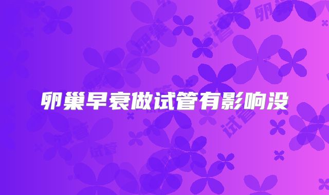 卵巢早衰做试管有影响没