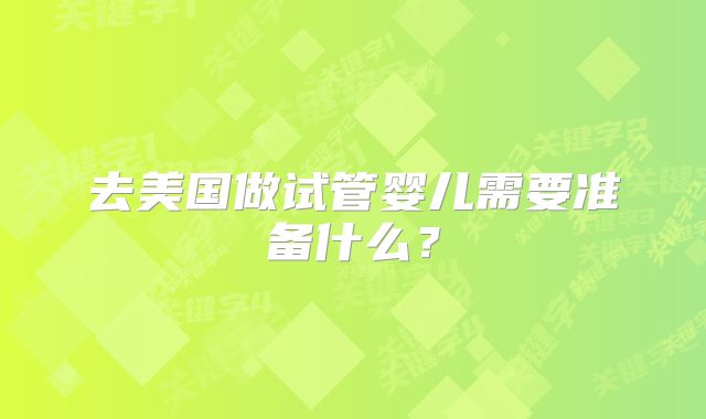 去美国做试管婴儿需要准备什么？