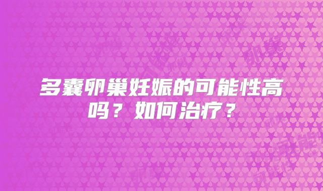 多囊卵巢妊娠的可能性高吗？如何治疗？