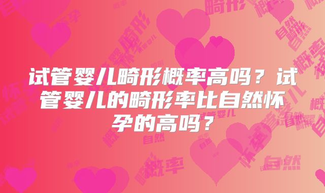 试管婴儿畸形概率高吗？试管婴儿的畸形率比自然怀孕的高吗？