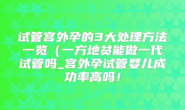 试管宫外孕的3大处理方法一览(一方地贫能做一代试管吗_宫外孕试管婴儿成功率高吗!