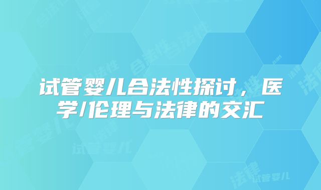 试管婴儿合法性探讨,医学/伦理与法律的交汇