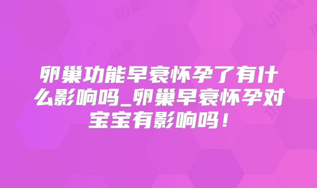 卵巢功能早衰怀孕了有什么影响吗_卵巢早衰怀孕对宝宝有影响吗!