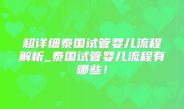 超详细泰国试管婴儿流程解析_泰国试管婴儿流程有哪些！