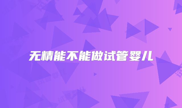 无精能不能做试管婴儿