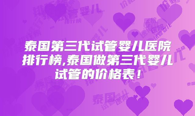 泰国第三代试管婴儿医院排行榜,泰国做第三代婴儿试管的价格表!