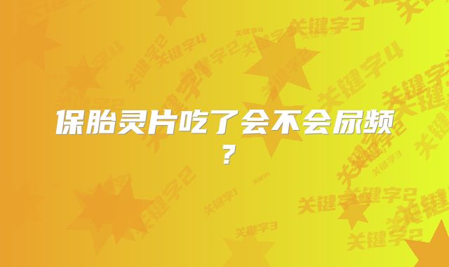 保胎灵片吃了会不会尿频？