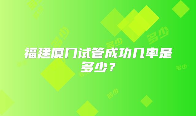 福建厦门试管成功几率是多少？