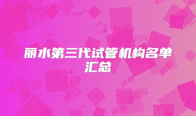 丽水第三代试管机构名单汇总
