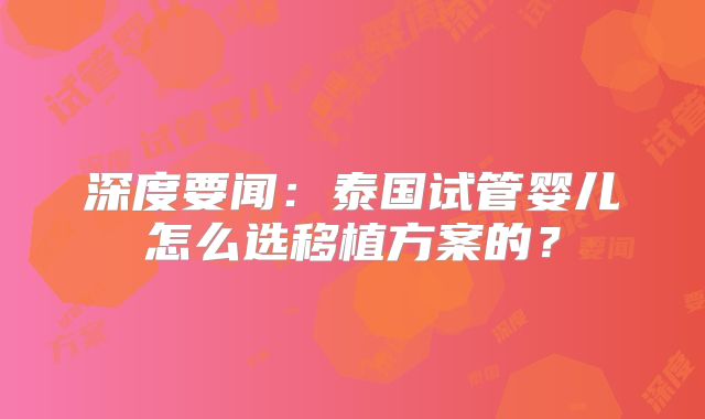 深度要闻：泰国试管婴儿怎么选移植方案的？