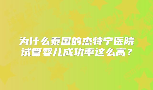 为什么泰国的杰特宁医院试管婴儿成功率这么高?