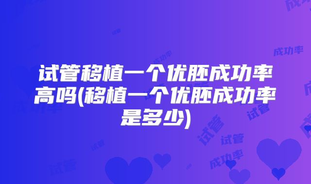 试管移植一个优胚成功率高吗(移植一个优胚成功率是多少)