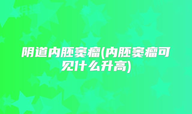 阴道内胚窦瘤(内胚窦瘤可见什么升高)