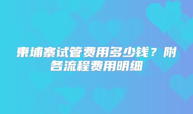 柬埔寨试管费用多少钱?附各流程费用明细