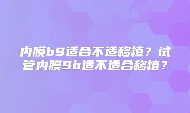 内膜b9适合不适移植？试管内膜9b适不适合移植？