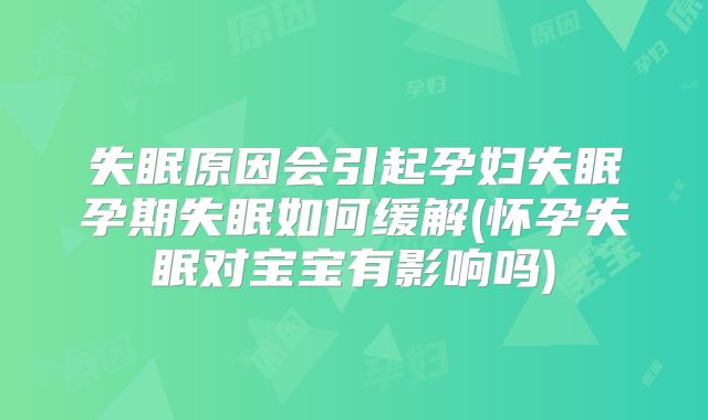 失眠原因会引起孕妇失眠孕期失眠如何缓解(怀孕失眠对宝宝有影响吗)