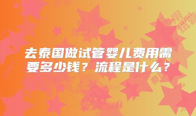 去泰国做试管婴儿费用需要多少钱?流程是什么?