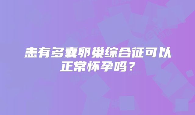 患有多囊卵巢综合征可以正常怀孕吗？