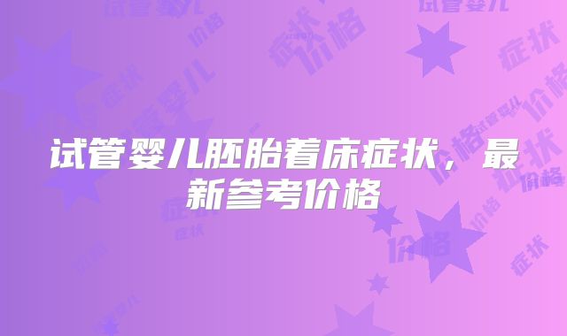 试管婴儿胚胎着床症状，最新参考价格