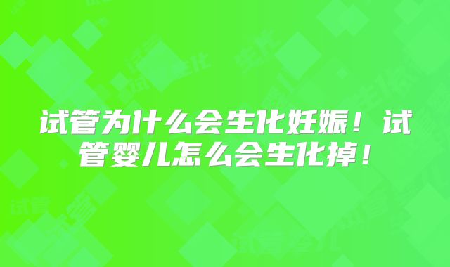试管为什么会生化妊娠!试管婴儿怎么会生化掉!