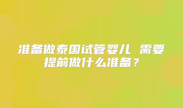 准备做泰国试管婴儿 需要提前做什么准备?