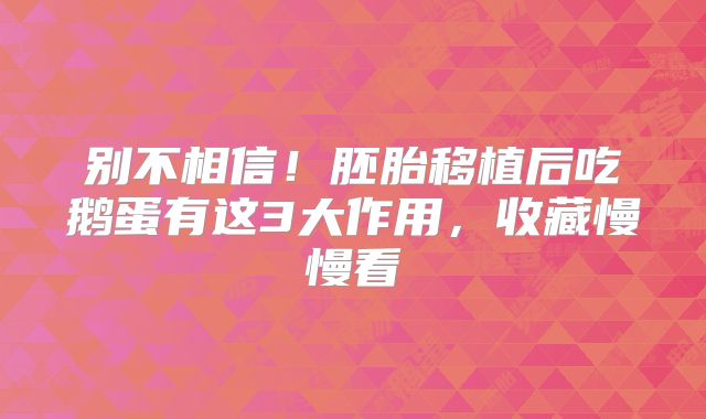 别不相信!胚胎移植后吃鹅蛋有这3大作用,收藏慢慢看