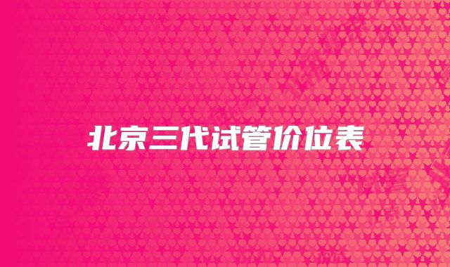 北京三代试管价位表