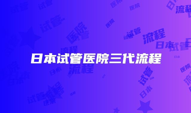日本试管医院三代流程