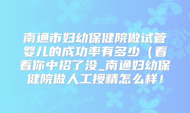 南通市妇幼保健院做试管婴儿的成功率有多少(看看你中招了没_南通妇幼保健院做人工授精怎么样!