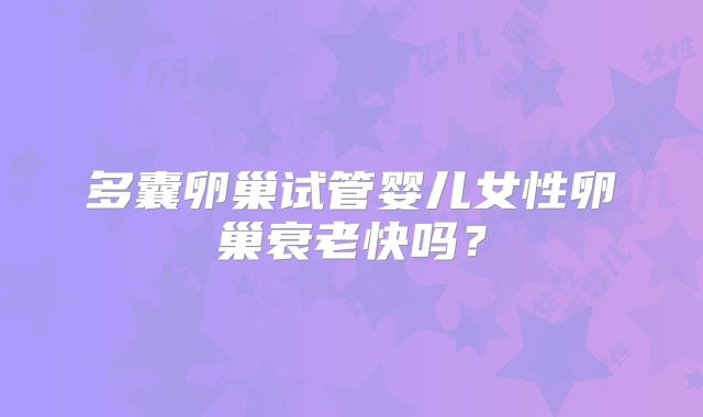 多囊卵巢试管婴儿女性卵巢衰老快吗?