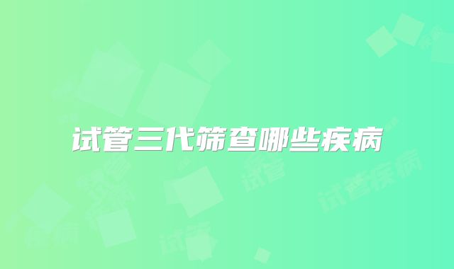 试管三代筛查哪些疾病