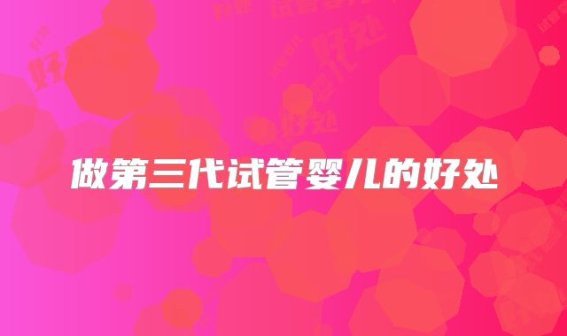做第三代试管婴儿的好处