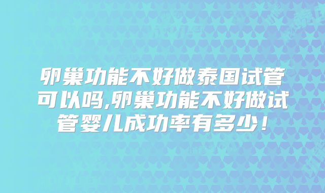 卵巢功能不好做泰国试管可以吗,卵巢功能不好做试管婴儿成功率有多少！