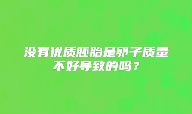 没有优质胚胎是卵子质量不好导致的吗?