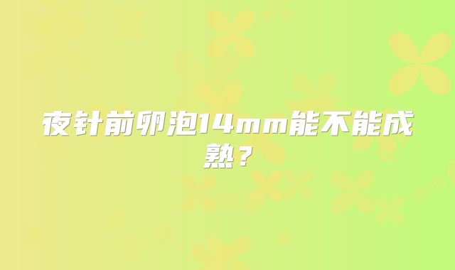 夜针前卵泡14mm能不能成熟？