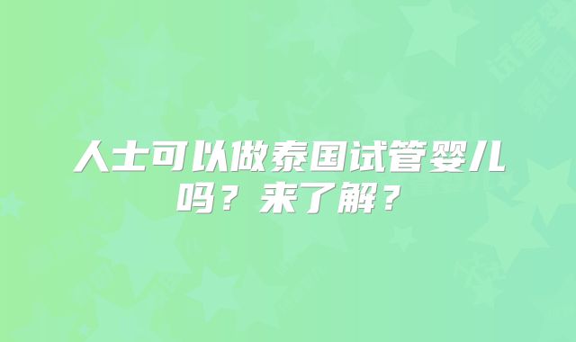 人士可以做泰国试管婴儿吗？来了解？