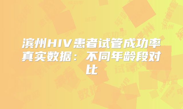 滨州HIV患者试管成功率真实数据：不同年龄段对比